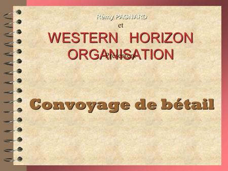 WESTERN HORIZON ORGANISATION Convoyage de bétail Rémy PAGNARD Présentent et.