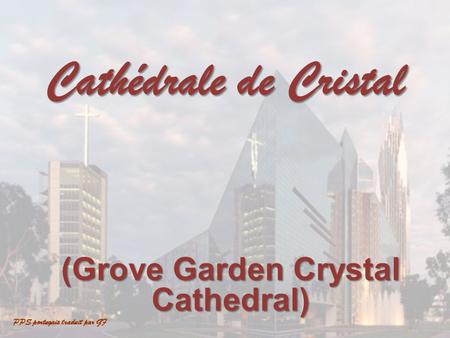 (Grove Garden Crystal Cathedral) Cathédrale de Cristal PPS portugais traduit par GF.