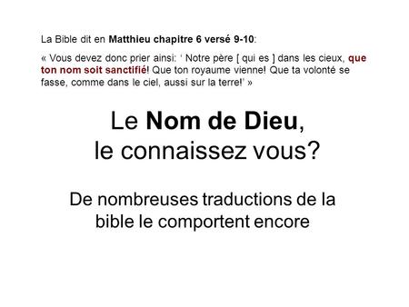 Le Nom de Dieu, le connaissez vous? De nombreuses traductions de la bible le comportent encore La Bible dit en Matthieu chapitre 6 versé 9-10: « Vous devez.