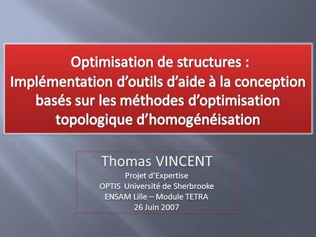 Thomas VINCENT Projet d’Expertise OPTIS Université de Sherbrooke ENSAM Lille – Module TETRA 26 Juin 2007 Thomas VINCENT Projet d’Expertise OPTIS Université.