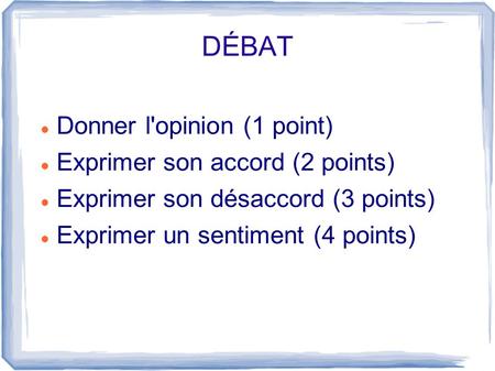 DÉBAT Donner l'opinion (1 point) Exprimer son accord (2 points) Exprimer son désaccord (3 points) Exprimer un sentiment (4 points)