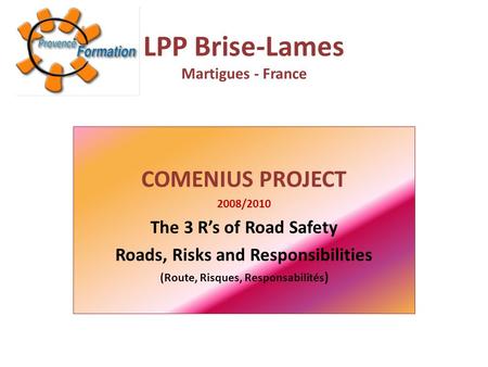 LPP Brise-Lames Martigues - France COMENIUS PROJECT 2008/2010 The 3 R’s of Road Safety Roads, Risks and Responsibilities (Route, Risques, Responsabilités.
