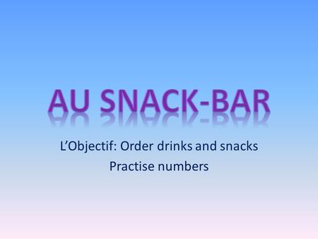 L’Objectif: Order drinks and snacks Practise numbers.