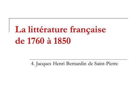 La littérature française de 1760 à 1850 4. Jacques Henri Bernardin de Saint-Pierre.