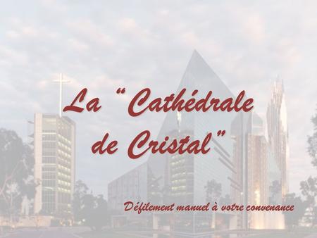 La “Cathédrale de Cristal” Défilement manuel à votre convenance.