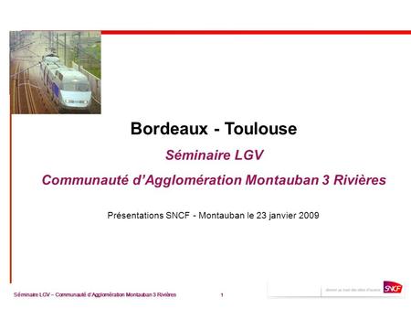 1 Séminaire LGV – Communauté d’Agglomération Montauban 3 Rivières 1 Bordeaux - Toulouse Séminaire LGV Communauté d’Agglomération Montauban 3 Rivières Présentations.