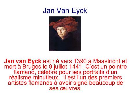 Jan Van Eyck Jan van Eyck est né vers 1390 à Maastricht et mort à Bruges le 9 juillet 1441. C’est un peintre flamand, célèbre pour ses portraits d’un réalisme.