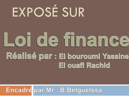Loi de finance Exposé sur Réalisé par : El bouroumi Yassine