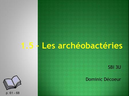 1.5 – Les archéobactéries SBI 3U Dominic Décoeur p. 61 - 68.