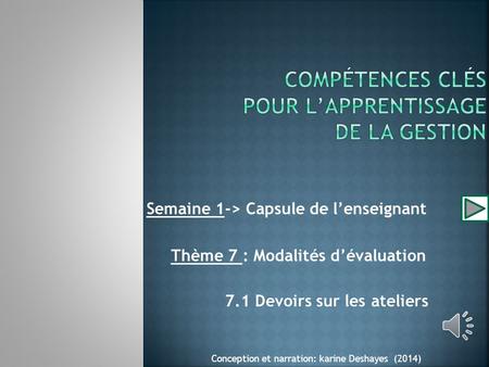 Semaine 1-> Capsule de l’enseignant Thème 7 : Modalités d’évaluation 7.1 Devoirs sur les ateliers Conception et narration: karine Deshayes (2014)