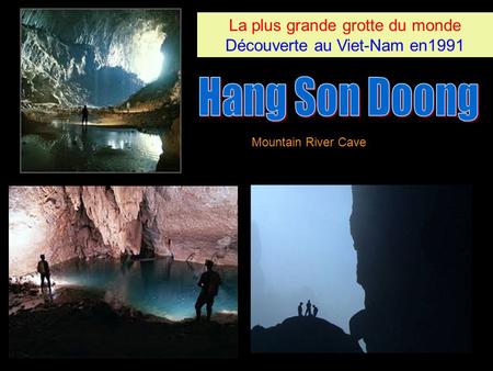 La plus grande grotte du monde Découverte au Viet-Nam en1991 La plus grande grotte du monde Découverte au Viet-Nam en1991 Mountain River Cave.