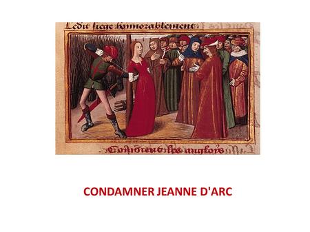 CONDAMNER JEANNE D'ARC. Il a plu à la céleste Providence qu'une femme nommée Jeanne et vulgairement la Pucelle ait été prise et appréhendée par les gens.