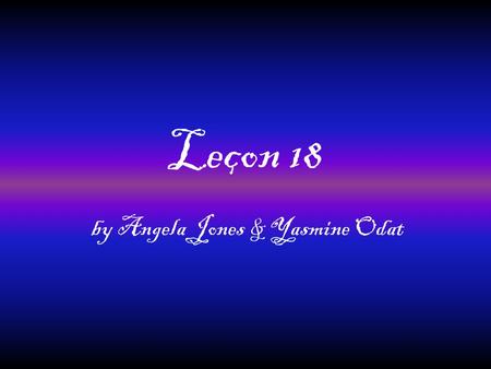 Leçon 18 by Angela Jones & Yasmine Odat. Le Pronom “Y” There Replaces the place in a sentence Goes after noun Used in affirmative commands Can also replace.