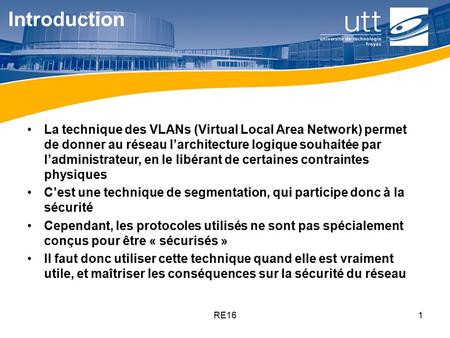 Introduction La technique des VLANs (Virtual Local Area Network) permet de donner au réseau l’architecture logique souhaitée par l’administrateur, en le.