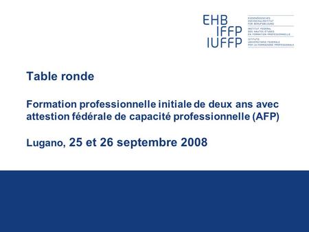 Table ronde Formation professionnelle initiale de deux ans avec attestion fédérale de capacité professionnelle (AFP) Lugano, 25 et 26 septembre 2008.