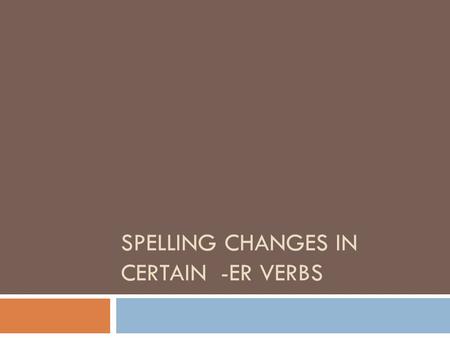 SPELLING CHANGES IN CERTAIN -ER VERBS. -cer Verbs  Verbs ending in –cer change c to ç before a or o to retain the soft c sound. AvancerTo move forward.