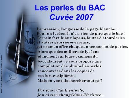 Les perles du BAC Cuvée 2007 La pression, l'angoisse de la page blanche… Pour un lycéen, il n'y a rien de pire que le bac ! Terrain fertile aux lapsus,