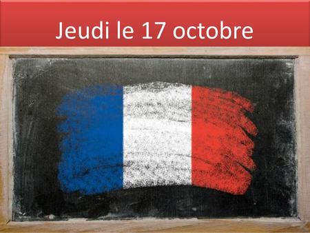 Jeudi le 17 octobre. Oct. 14 th -17 th 2013 week Mon. 10/14Tues 10/15Wed. 10/16Thurs. 10/17Fri. 10/18 OFF F 1- 1.Review new words,, & borrowed words 2.Skit.