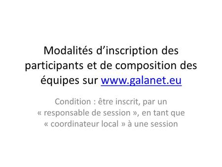 Modalités d’inscription des participants et de composition des équipes sur www.galanet.euwww.galanet.eu Condition : être inscrit, par un « responsable.