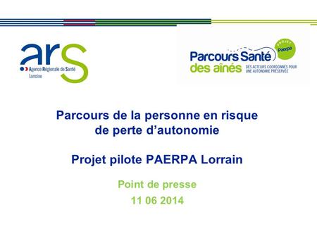 Parcours de la personne en risque de perte d’autonomie Projet pilote PAERPA Lorrain Point de presse 11 06 2014.