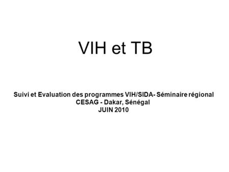 S&E des programmes de VIH et TB Suivi et Evaluation des programmes VIH/SIDA- Séminaire régional CESAG - Dakar, Sénégal JUIN 2010.