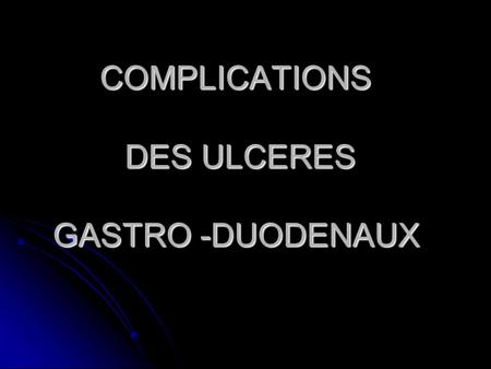 COMPLICATIONS DES ULCERES GASTRO -DUODENAUX