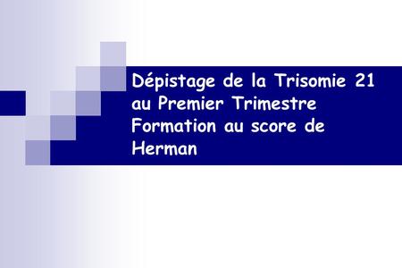 QUIZZ IMAGES 1. Dépistage de la Trisomie 21 au Premier Trimestre Formation au score de Herman.