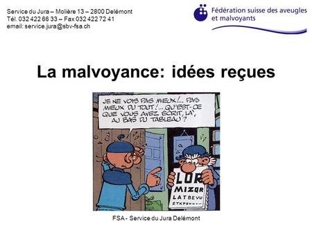 FSA - Service du Jura Delémont La malvoyance: idées reçues Service du Jura – Molière 13 – 2800 Delémont Tél. 032 422 66 33 – Fax 032 422 72 41