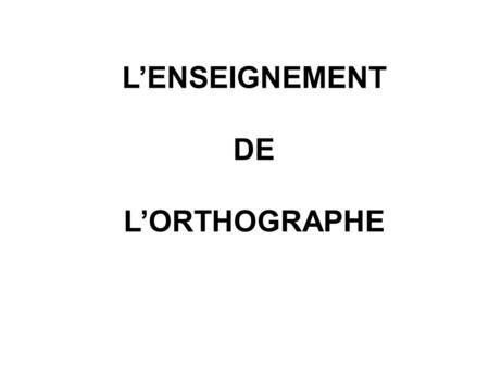 L’ENSEIGNEMENT DE L’ORTHOGRAPHE