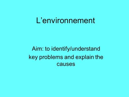 L’environnement Aim: to identify/understand key problems and explain the causes.