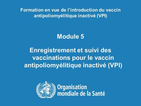 Formation en vue de l’introduction du vaccin antipoliomyélitique inactivé (VPI) Module 5 Enregistrement et suivi des vaccinations pour le vaccin antipoliomyélitique.