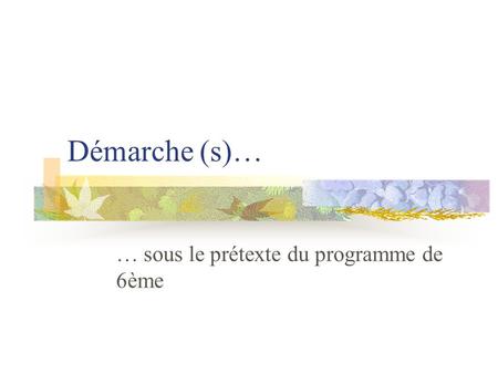 Démarche (s)… … sous le prétexte du programme de 6ème.