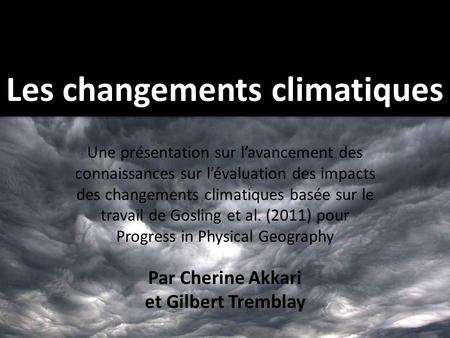 Par Cherine Akkari et Gilbert Tremblay Les changements climatiques Une présentation sur l’avancement des connaissances sur l’évaluation des impacts des.