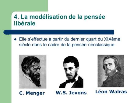 4. La modélisation de la pensée libérale C. Menger W.S. Jevons Léon Walras Elle s’effectue à partir du dernier quart du XIXème siècle dans le cadre de.