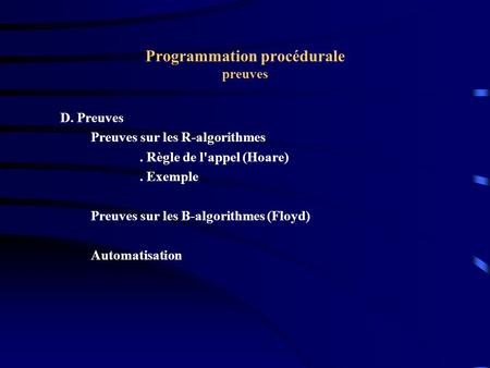 Programmation procédurale preuves D. Preuves Preuves sur les R-algorithmes. Règle de l'appel (Hoare). Exemple Preuves sur les B-algorithmes (Floyd) Automatisation.