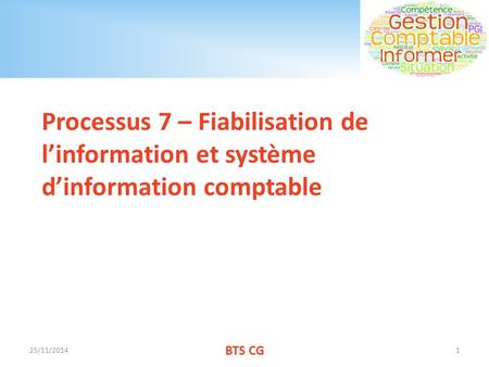Processus 7 – Fiabilisation de l’information et système d’information comptable 25/11/2014 BTS CG.