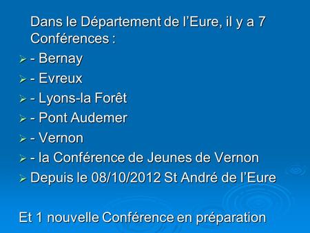 Dans le Département de l’Eure, il y a 7 Conférences :  - Bernay  - Evreux  - Lyons-la Forêt  - Pont Audemer  - Vernon  - la Conférence de Jeunes.