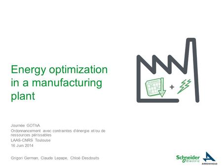 Energy optimization in a manufacturing plant Journée GOThA Ordonnancement avec contraintes d’énergie et/ou de ressources périssables LAAS-CNRS Toulouse.