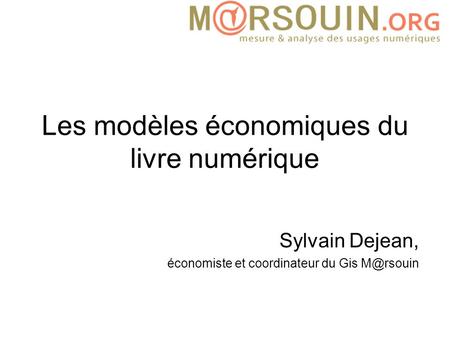 Les modèles économiques du livre numérique Sylvain Dejean, économiste et coordinateur du Gis