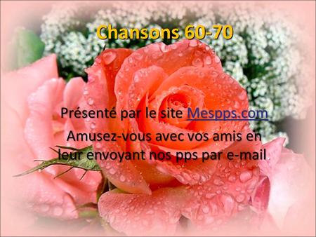 Chansons 60-70 Présenté par le site Mespps.com Mespps.com Amusez-vous avec vos amis en leur envoyant nos pps par e-mail.