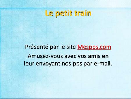 Le petit train Présenté par le site Mespps.com Mespps.com Amusez-vous avec vos amis en leur envoyant nos pps par e-mail.