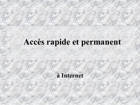 Accès rapide et permanent à Internet. Accès rapide page 64 Ko fichier 1Mo MàJ 8Mo n RTC modems ~3-5 Ko/s 16s 250s 2000s n RNIS 64000bps -> ~7 Ko/s 9s.