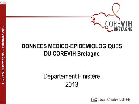 DONNEES MEDICO-EPIDEMIOLOGIQUES DU COREVIH Bretagne Département Finistère 2013 TEC : Jean-Charles DUTHE.