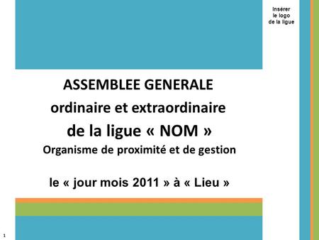 1 Assemblée Générale de la FFJDA 27 mars 2011 - Vittel Organisme de proximité et de gestion ASSEMBLEE GENERALE ordinaire et extraordinaire Insérer le logo.