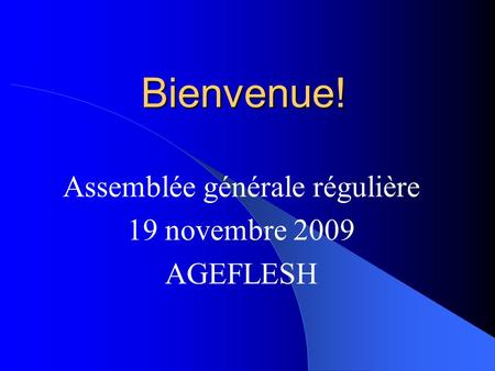 Bienvenue! Assemblée générale régulière 19 novembre 2009 AGEFLESH.