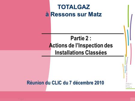 Page 1 TOTALGAZ à Ressons sur Matz Partie 2 : Actions de l’Inspection des Installations Classées Réunion du CLIC du 7 décembre 2010.
