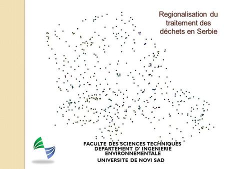 FACULTE DES SCIENCES TECHNIQUES DEPARTEMENT D’ INGENIERIE ENVIRONNEMENTALE UNIVERSITE DE NOVI SAD Regionalisation du traitement des déchets en Serbie.
