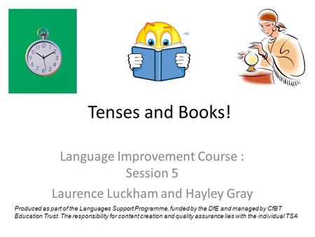 Tenses and Books! Language Improvement Course : Session 5 Laurence Luckham and Hayley Gray Produced as part of the Languages Support Programme, funded.