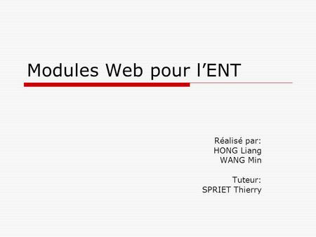 Modules Web pour l’ENT Réalisé par: HONG Liang WANG Min Tuteur: SPRIET Thierry.