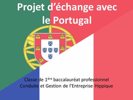 Projet d’échange avec le Portugal Classe de 1 ère baccalauréat professionnel Conduite et Gestion de l’Entreprise Hippique.